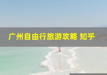 广州自由行旅游攻略 知乎